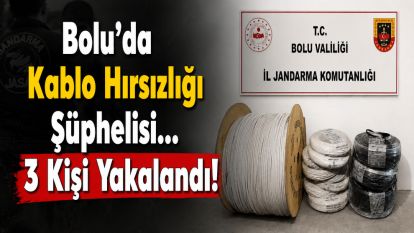 Bolu'da Kablo Hırsızlığı Şüphelisi... 3 Kişi Yakalandı!