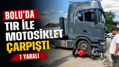 Bolu'da tır ile motosiklet çarpıştı 1 yaralı