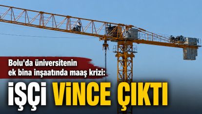 Bolu'da üniversitenin ek bina inşaatında maaş krizi: İşçi vince çıktı