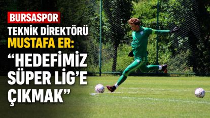 Bursaspor Teknik Direktörü Mustafa Er: "Hedefimiz Süper Lig'e çıkmak"