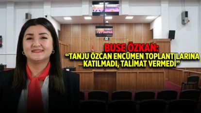 Buse Özkan: “Tanju Özcan Encümen Toplantılarına Katılmadı, Talimat Vermedi”