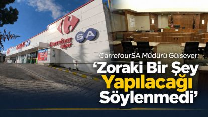CarrefourSA Müdürü Gülsever: ‘Zoraki Bir Şey Yapılacağı Söylenmedi