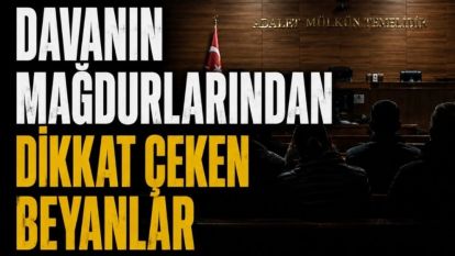 DAVANIN MAĞDURLARINDAN DİKKAT ÇEKEN BEYANLAR