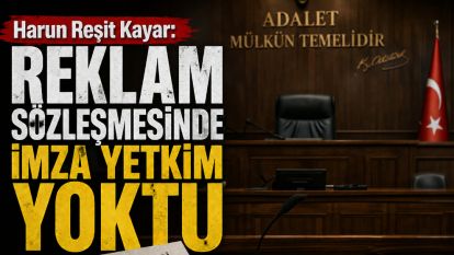 Harun Reşit Kayar: "Reklam Sözleşmesinde İmza Yetkim Yoktu"