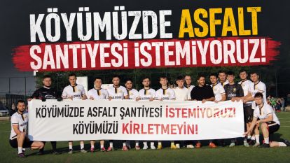 "Köyümüzde Asfalt Şantiyesi İstemiyoruz!"