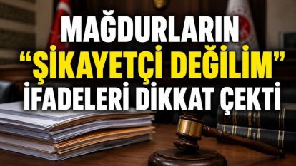 MAĞDURLARIN “ŞİKAYETÇİ DEĞİLİM” İFADELERİ DİKKAT ÇEKTİ