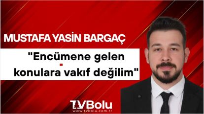 Mustafa Yasin Bargaç: "Encümene gelen konulara vakıf değilim"