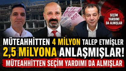 MÜTEAHHİTTEN 4 MİLYON TALEP ETMİŞLER 2,5 MİLYONA ANLAŞMIŞLAR.... Müteahhitten seçim yardımı da almışlar