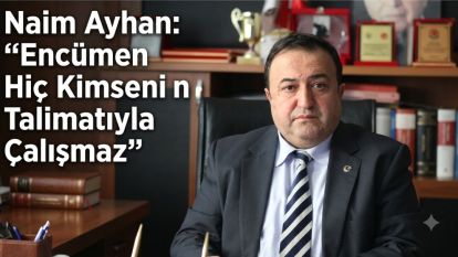 Naim Ayhan: “Encümen Hiç Kimsenin Talimatıyla Çalışmaz”