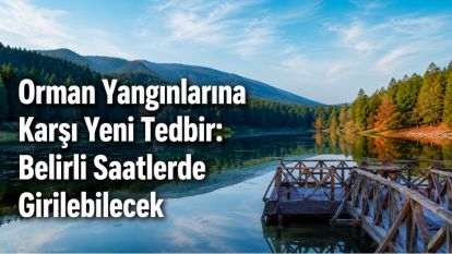 Orman Yangınlarına Karşı Yeni Tedbir: Belirli Saatlerde Girilebilecek