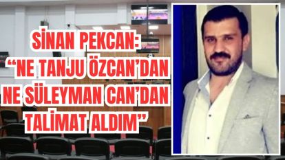 Sinan Pekcan: “Ne Tanju Özcan'dan Ne Süleyman Can'dan Talimat Almadım”