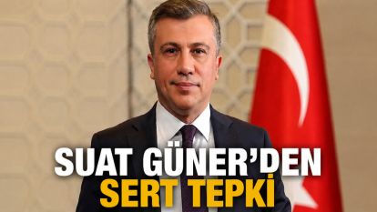 SUAT GÜNER'DEN SERT TEPKİ