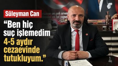 Süleyman Can "Ben hiç suç işlemedim 4-5 aydır cezaevinde tutukluyum."