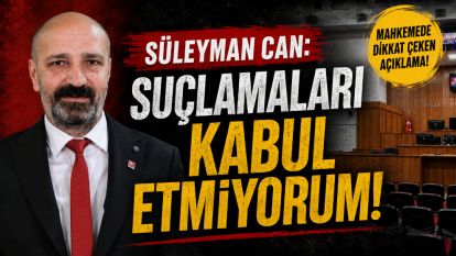 Süleyman Can "Suçlamaları Kabul Etmiyorum"