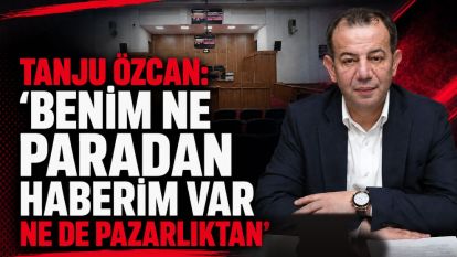 Tanju Özcan: "Benim Ne Paradan Haberim Var Ne de Pazarlıktan"