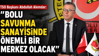 TSO Başkanı Abdullah Alemdar: "Bolu savunma sanayisinde önemli bir merkez olacak"