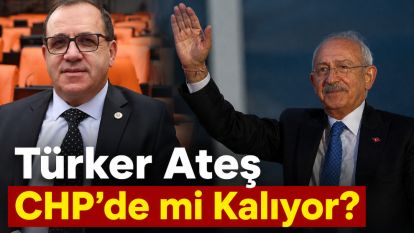 Türker Ateş CHP'de mi Kalıyor?