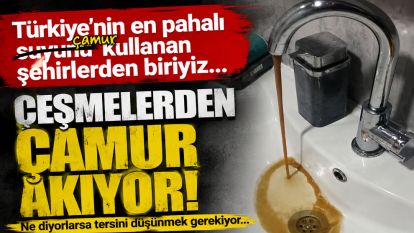 Türkiye'nin en pahalı suyunu kullanan şehirlerden biriyiz... ÇEŞMELERDEN ÇAMUR AKIYOR...