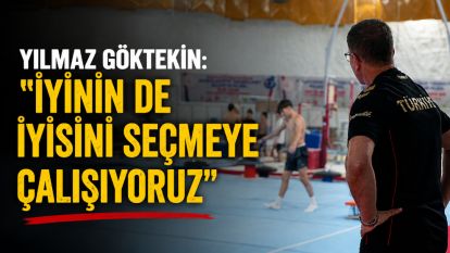 Yılmaz Göktekin: "İyinin de iyisini seçmeye çalışıyoruz"