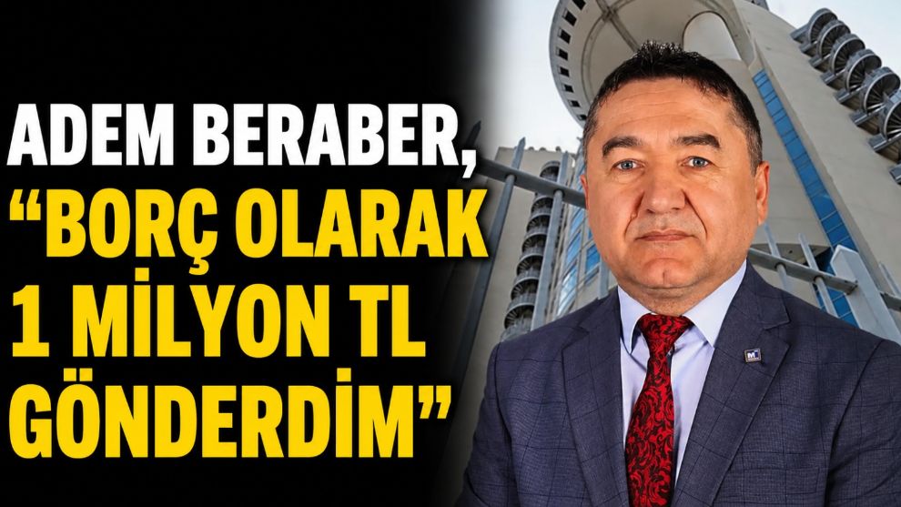 Adem Beraber, "Borç olarak 1 milyon TL gönderdim"