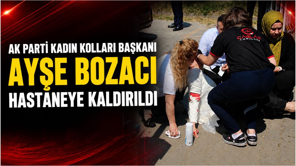 AK Parti Kadın Kolları Başkanı Ayşe Bozacı Hastaneye Kaldırıldı