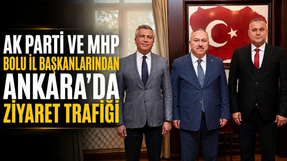 AK PARTİ VE MHP BOLU İL BAŞKANLARINDAN ANKARA'DA ZİYARET TRAFİĞİ