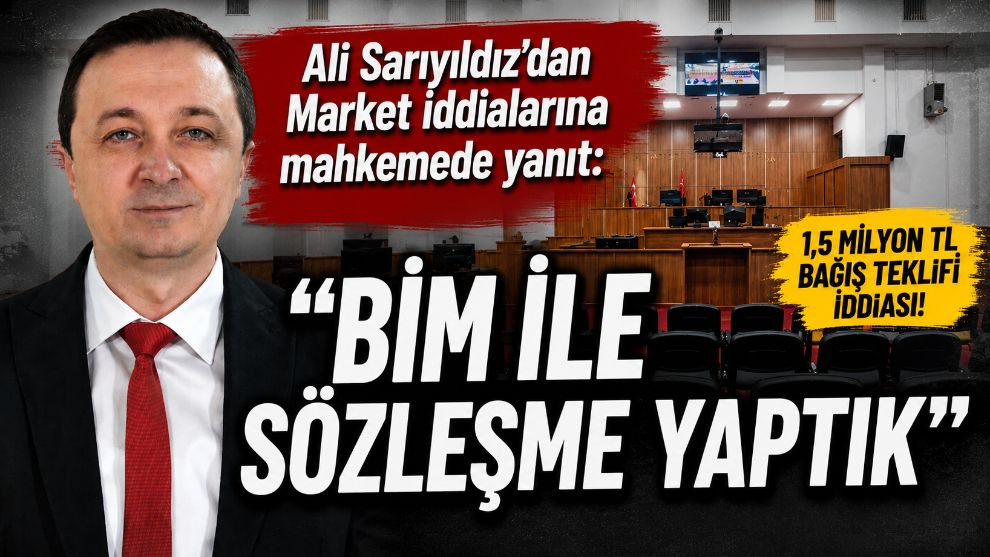 Ali Sarıyıldız'dan Market İddialarına Mahkemede Yanıt: "BİM ile Sözleşme Yaptık"
