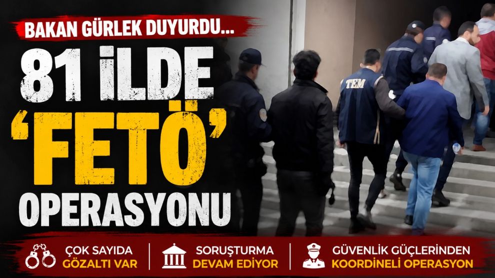 BAKAN GÜRLEK DUYURDU... 81 İLDE 'FETÖ' OPERASYONU