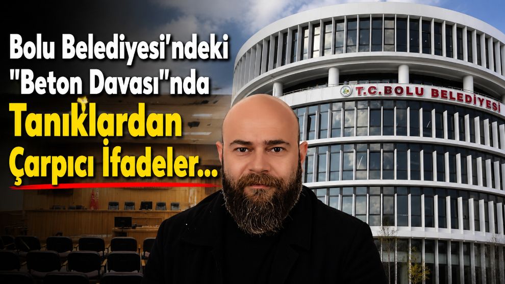 Bolu Belediyesi'ndeki "Beton Davası"nda Tanıklardan Çarpıcı İfadeler...