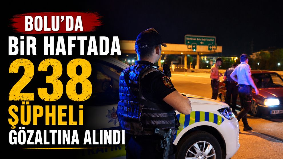 Bolu'da bir haftada 238 şüpheli gözaltına alındı