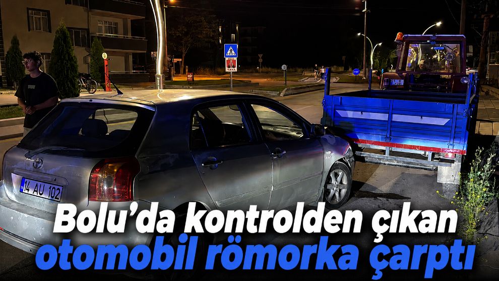 Bolu'da kontrolden çıkan otomobil römorka çarptı