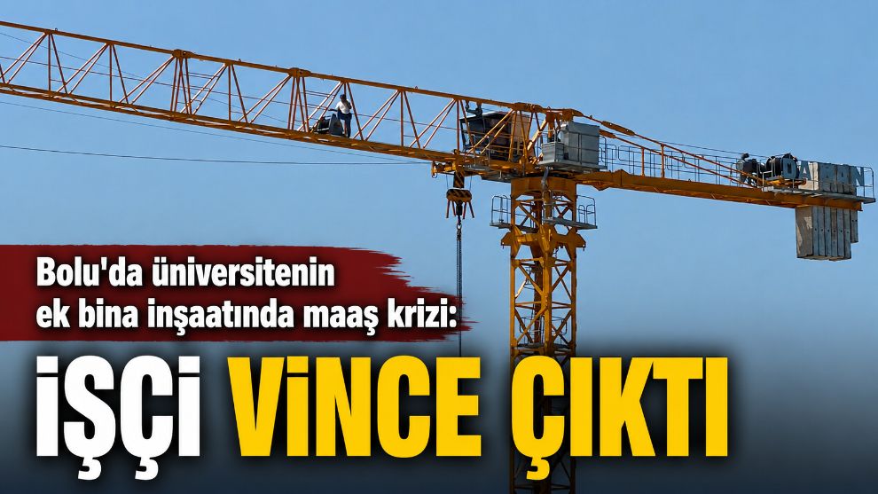 Bolu'da üniversitenin ek bina inşaatında maaş krizi: İşçi vince çıktı