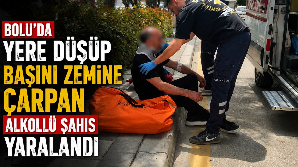 Bolu'da yere düşüp başını zemine çarpan alkollü şahıs yaralandı