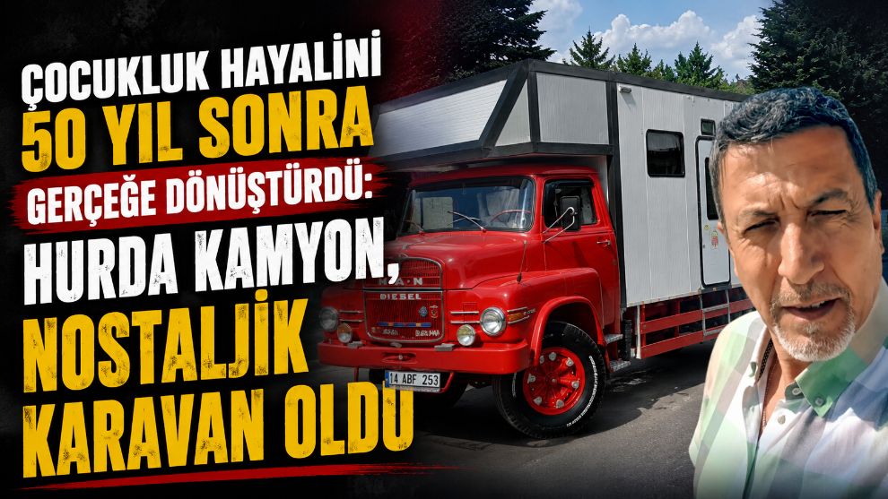 ÇOCUKLUK HAYALİNİ 50 YIL SONRA GERÇEĞE DÖNÜŞTÜRDÜ: HURDA KAMYON, NOSTALJİK KARAVAN OLDU