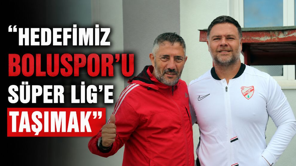 "Hedefimiz Boluspor'u Süper Lig'e Taşımak"