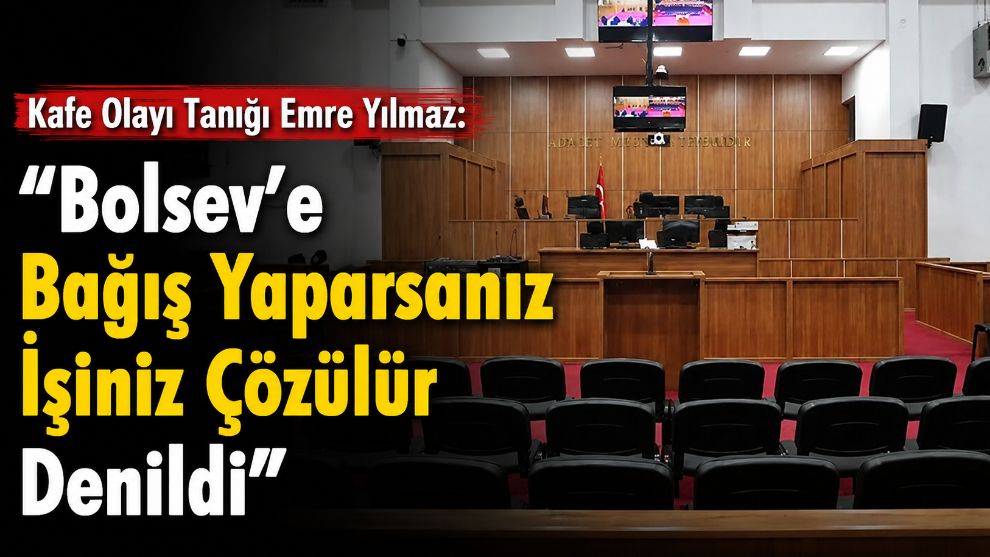 Kafe Olayı Tanığı Emre Yılmaz: "Bolsev'e Bağış Yaparsanız İşiniz Çözülür Denildi"