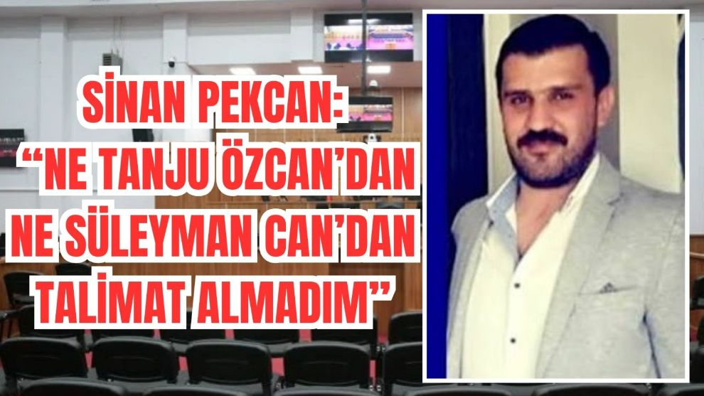 Sinan Pekcan: “Ne Tanju Özcan'dan Ne Süleyman Can'dan Talimat Almadım”