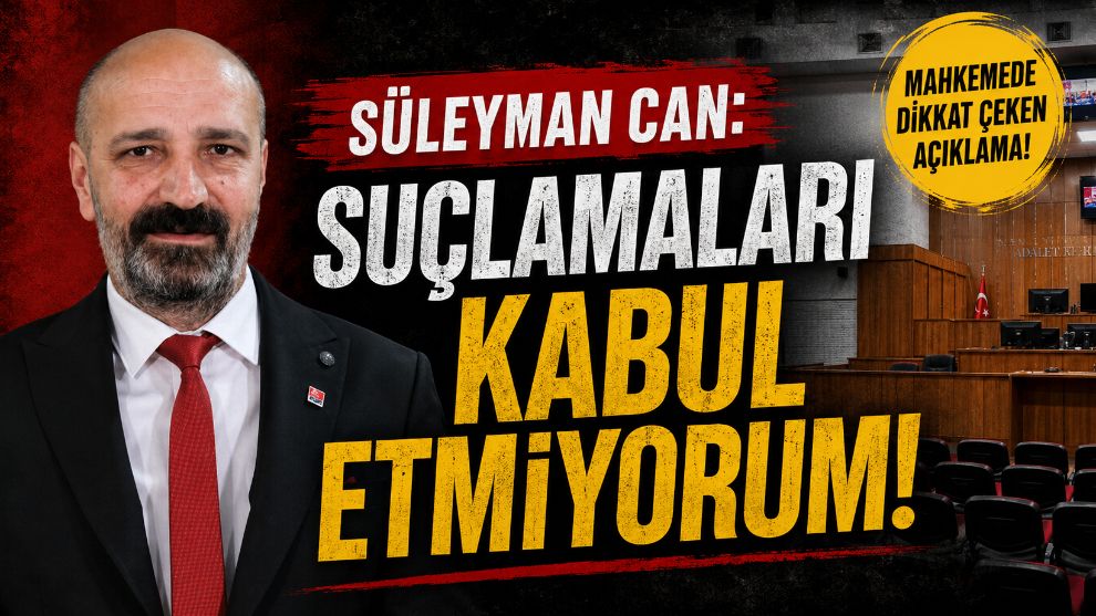 Süleyman Can "Suçlamaları Kabul Etmiyorum"