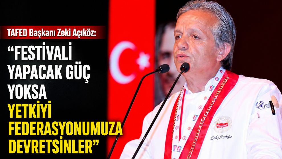 TAFED Başkanı Zeki Açıköz: "Festivali yapacak güç yoksa yetkiyi federasyonumuza devretsinler"