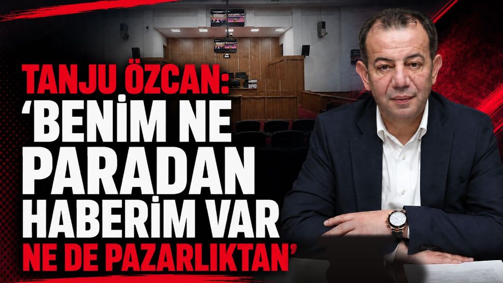 Tanju Özcan: "Benim Ne Paradan Haberim Var Ne de Pazarlıktan"