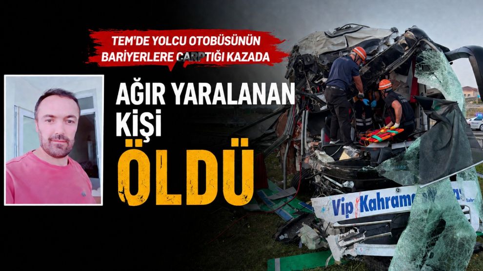 TEM'de yolcu otobüsünün bariyerlere çarptığı kazada ağır yaralanan kişi hayatını kaybetti