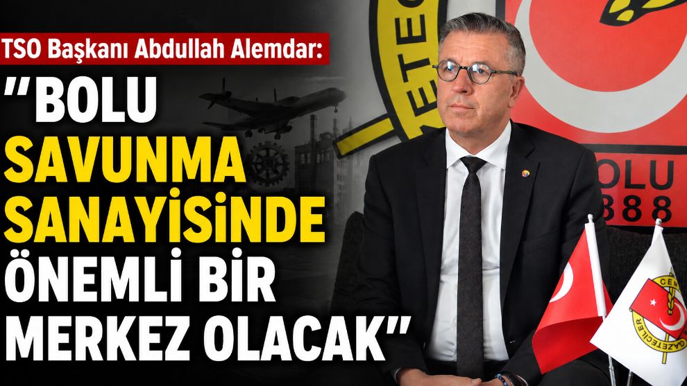 TSO Başkanı Abdullah Alemdar: "Bolu savunma sanayisinde önemli bir merkez olacak"