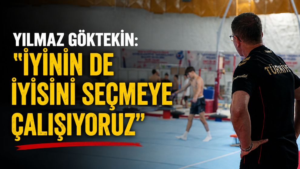 Yılmaz Göktekin: "İyinin de iyisini seçmeye çalışıyoruz"